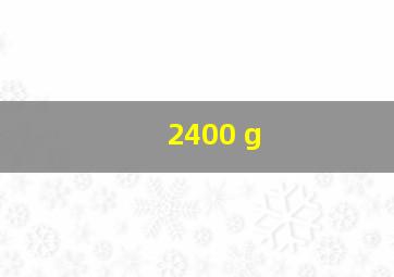 2400 g